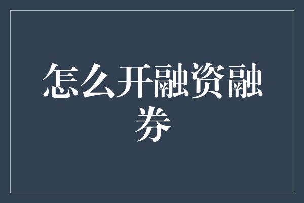 怎么开融资融券