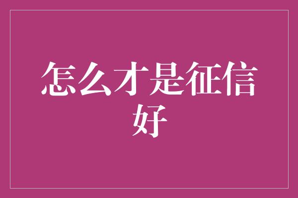 怎么才是征信好