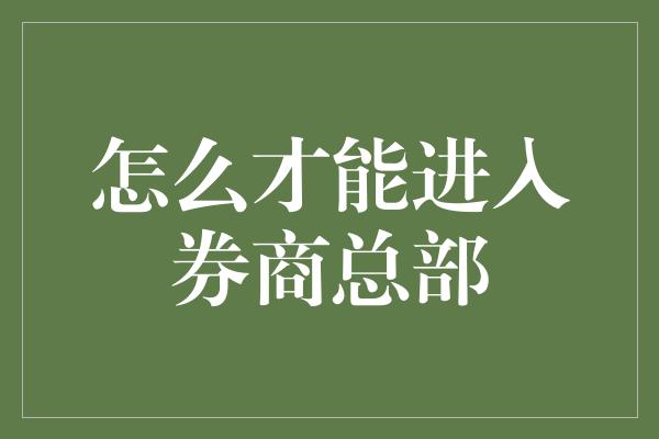 怎么才能进入券商总部