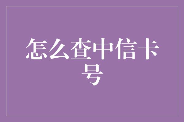 怎么查中信卡号