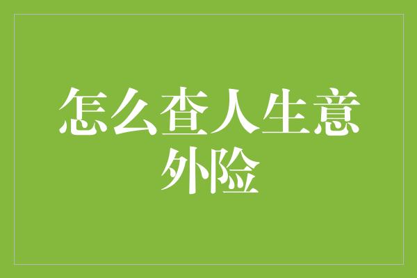 怎么查人生意外险