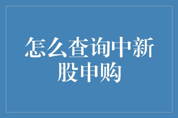 怎么查询中新股申购