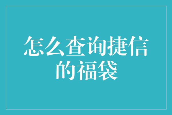 怎么查询捷信的福袋