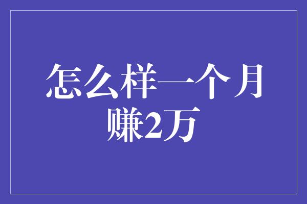 怎么样一个月赚2万