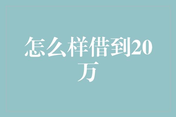 怎么样借到20万