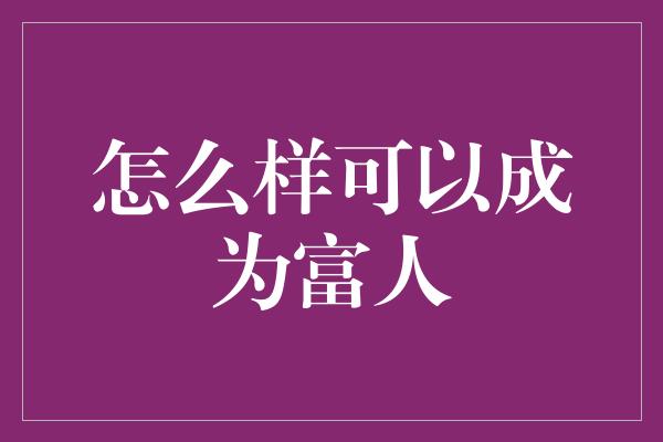 怎么样可以成为富人