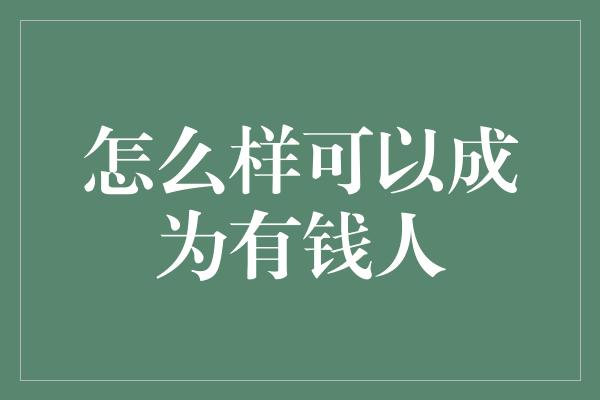 怎么样可以成为有钱人