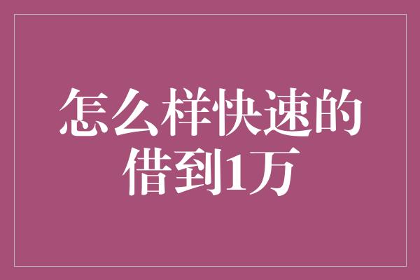 怎么样快速的借到1万