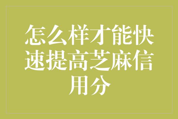 怎么样才能快速提高芝麻信用分