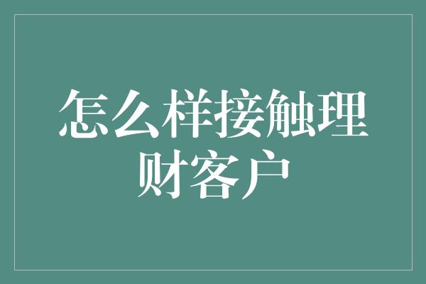 怎么样接触理财客户