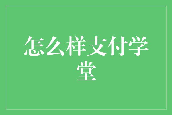 怎么样支付学堂