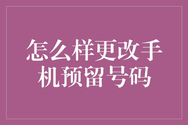 怎么样更改手机预留号码