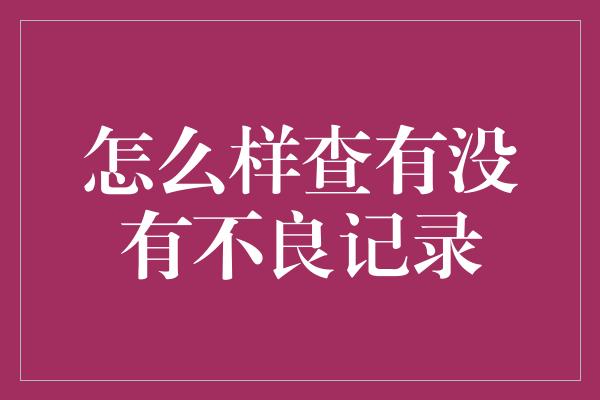 怎么样查有没有不良记录