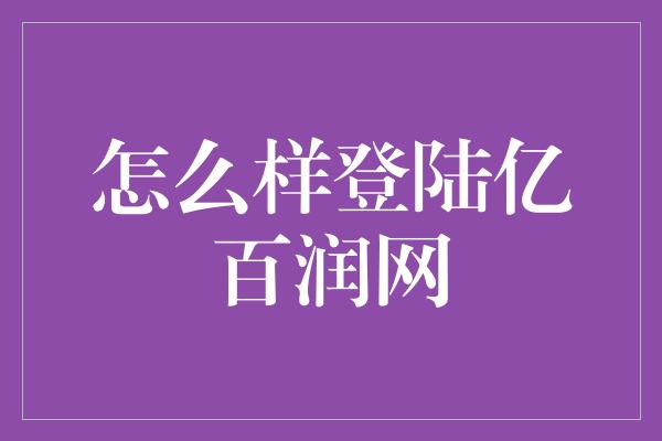 怎么样登陆亿百润网