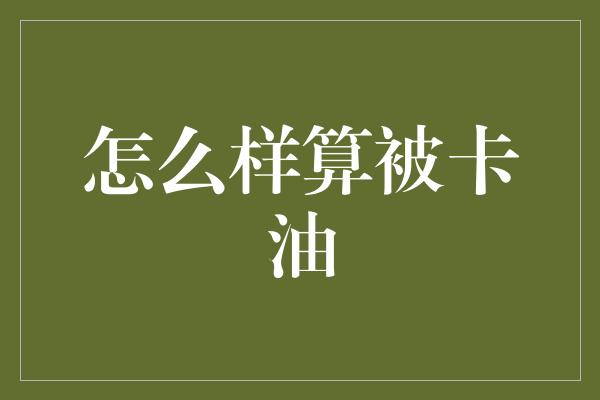 怎么样算被卡油