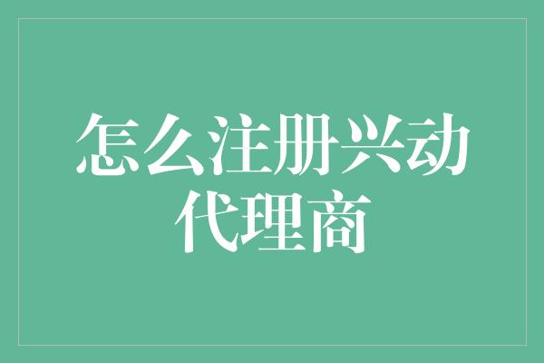 怎么注册兴动代理商