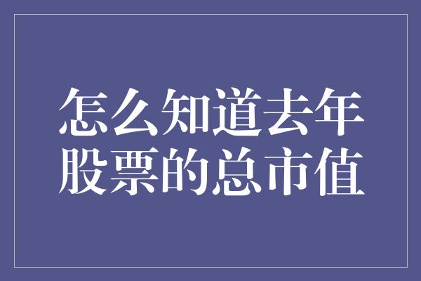 怎么知道去年股票的总市值