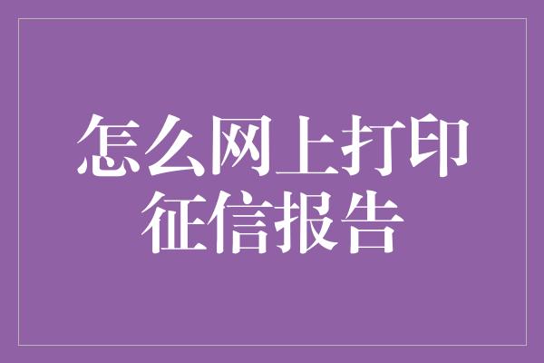 怎么网上打印征信报告