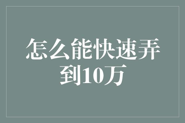 怎么能快速弄到10万