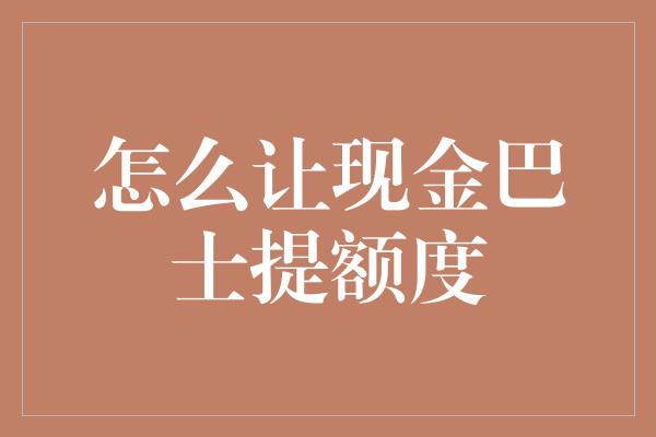 怎么让现金巴士提额度