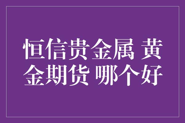 恒信贵金属 黄金期货 哪个好