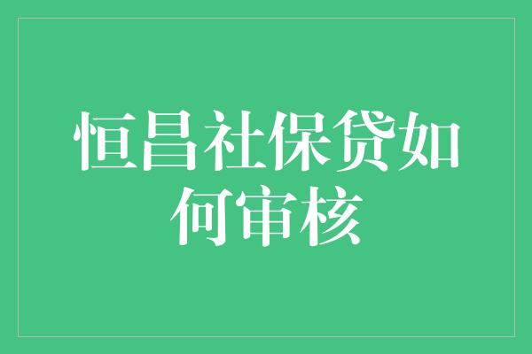 恒昌社保贷如何审核