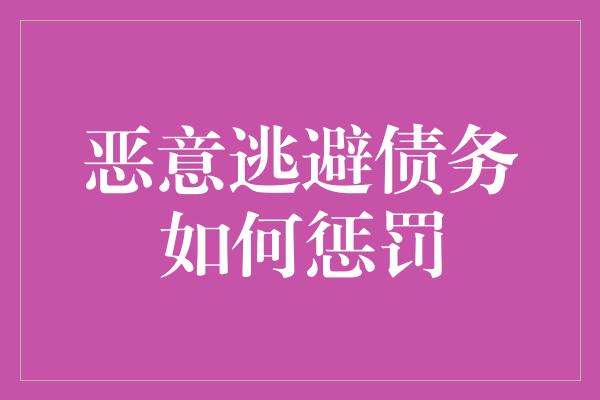 恶意逃避债务如何惩罚