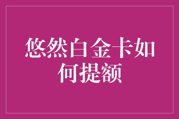 悠然白金卡如何提额