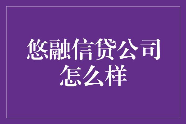 悠融信贷公司怎么样