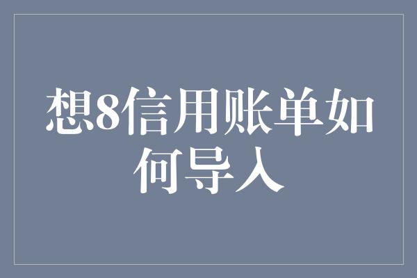 想8信用账单如何导入