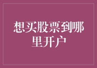 想买股票到哪里开户：选择适合自己的证券公司