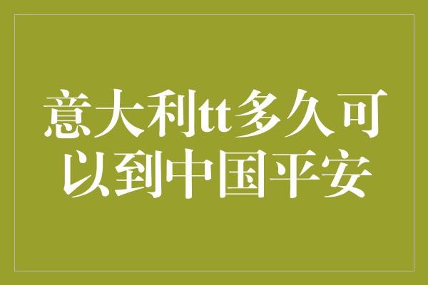 意大利tt多久可以到中国平安