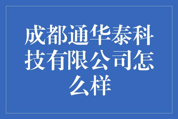 成都通华泰科技有限公司怎么样