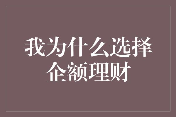 我为什么选择企额理财