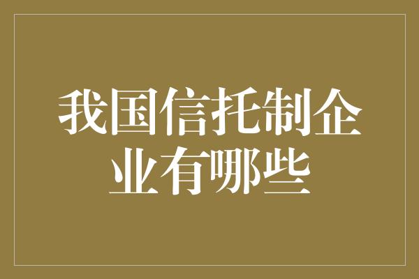 我国信托制企业有哪些