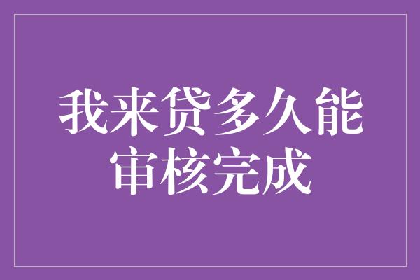 我来贷多久能审核完成