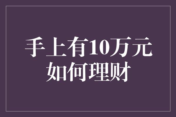 手上有10万元如何理财