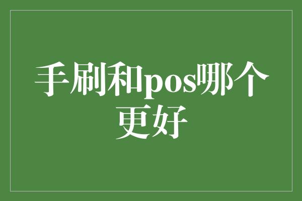 手刷和pos哪个更好