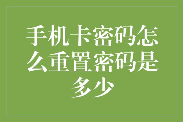 手机卡密码怎么重置密码是多少