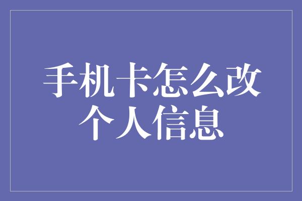 手机卡怎么改个人信息