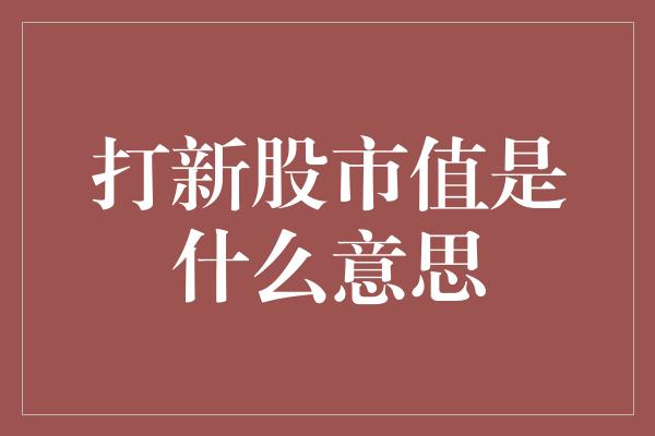 打新股市值是什么意思