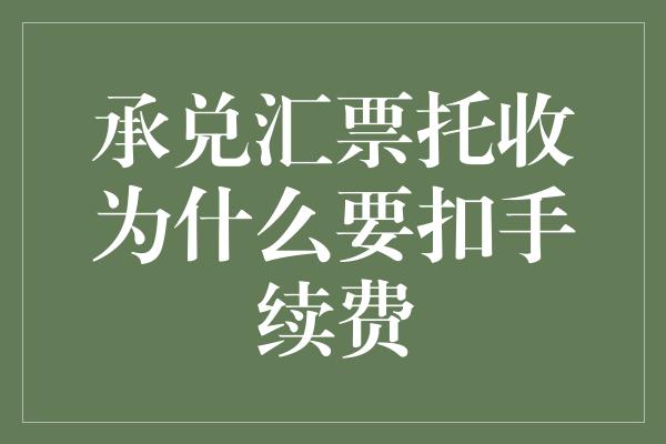 承兑汇票托收为什么要扣手续费