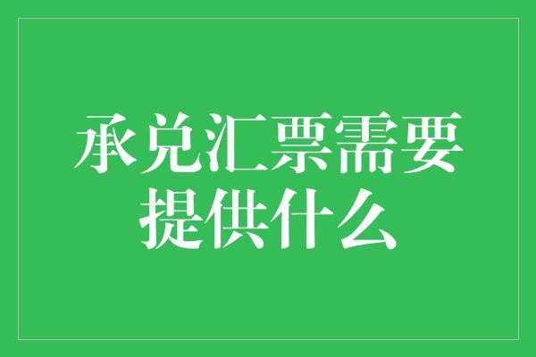 承兑汇票需要提供什么