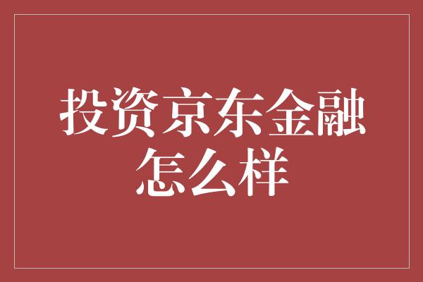 投资京东金融怎么样