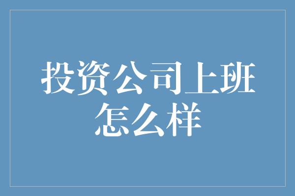 投资公司上班怎么样