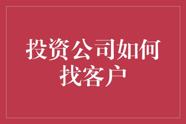 投资公司如何找客户