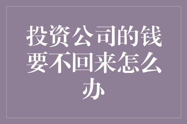 投资公司的钱要不回来怎么办