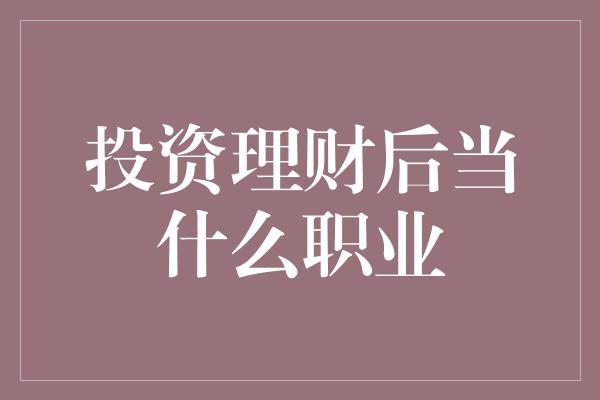 投资理财后当什么职业