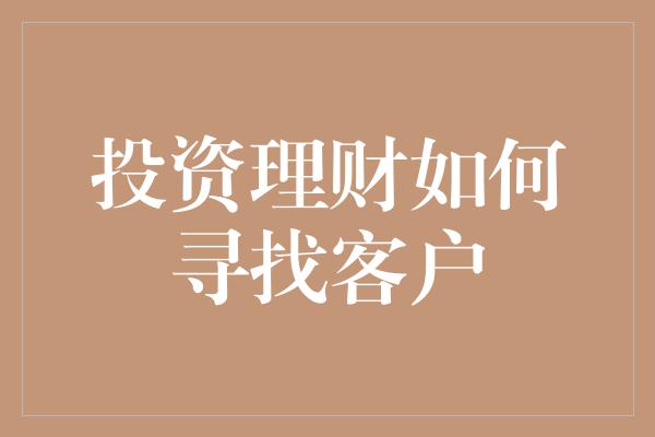 投资理财如何寻找客户