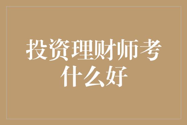 投资理财师考什么好